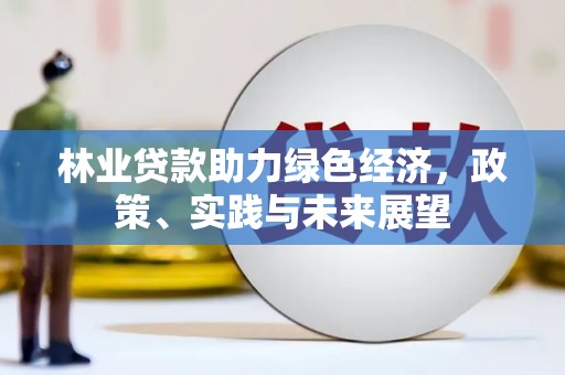 禹州林业贷款助力绿色经济，政策、实践与未来展望