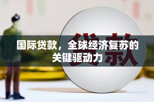 禹州国际贷款，全球经济复苏的关键驱动力