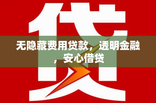 禹州无隐藏费用贷款，透明金融，安心借贷