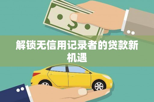 禹州解锁无信用记录者的贷款新机遇