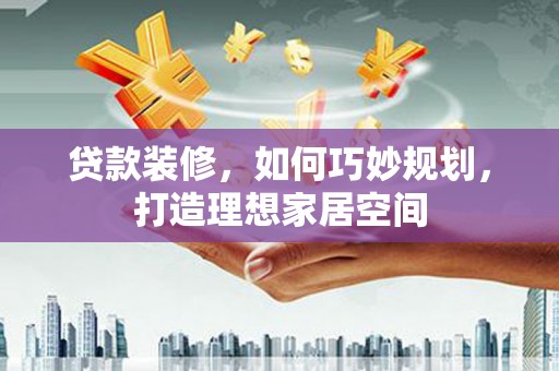 禹州贷款装修，如何巧妙规划，打造理想家居空间