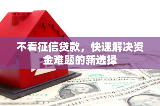 禹州不看征信贷款，快速解决资金难题的新选择
