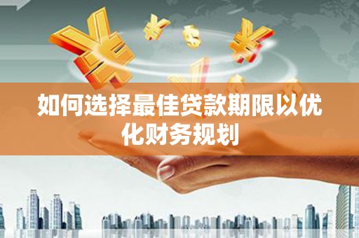 禹州如何选择最佳贷款期限以优化财务规划