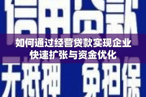 禹州如何通过经营贷款实现企业快速扩张与资金优化
