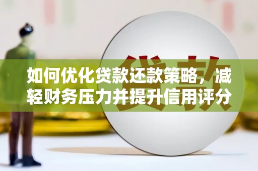 禹州如何优化贷款还款策略，减轻财务压力并提升信用评分