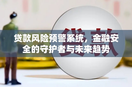 禹州贷款风险预警系统，金融安全的守护者与未来趋势