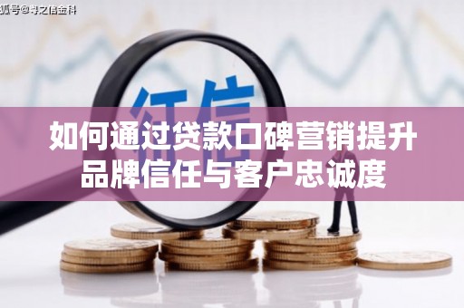 禹州如何通过贷款口碑营销提升品牌信任与客户忠诚度