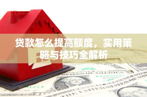 禹州贷款怎么提高额度，实用策略与技巧全解析