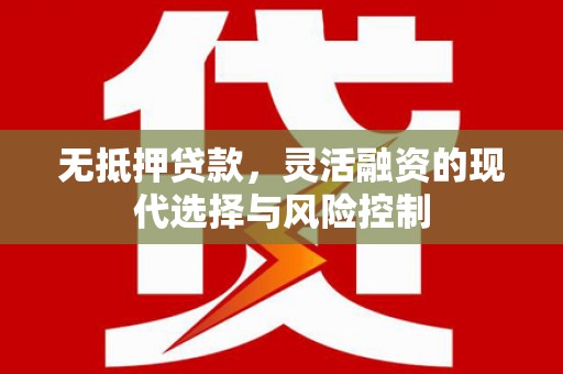 禹州无抵押贷款，灵活融资的现代选择与风险控制