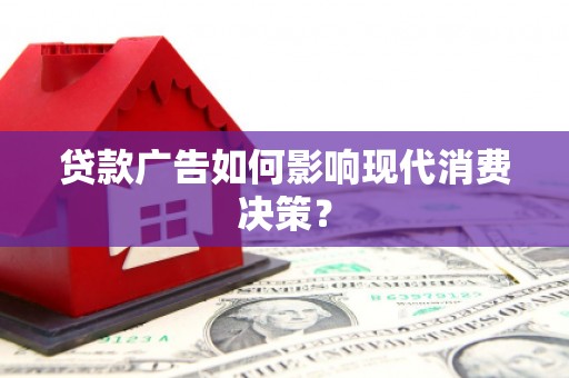 禹州贷款广告如何影响现代消费决策？