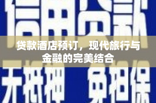禹州贷款酒店预订，现代旅行与金融的完美结合