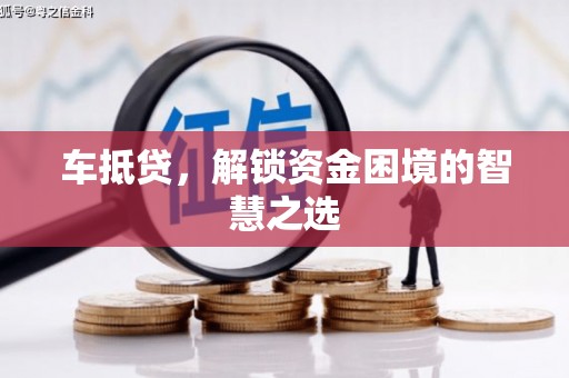 禹州车抵贷，解锁资金困境的智慧之选