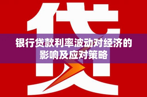 禹州银行贷款利率波动对经济的影响及应对策略