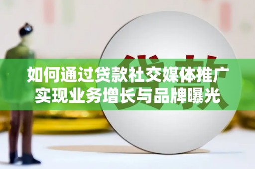 禹州如何通过贷款社交媒体推广实现业务增长与品牌曝光