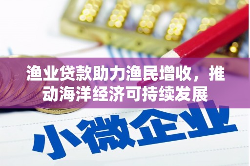 禹州渔业贷款助力渔民增收，推动海洋经济可持续发展