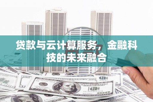 禹州贷款与云计算服务，金融科技的未来融合