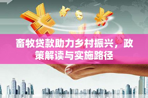 禹州畜牧贷款助力乡村振兴，政策解读与实施路径