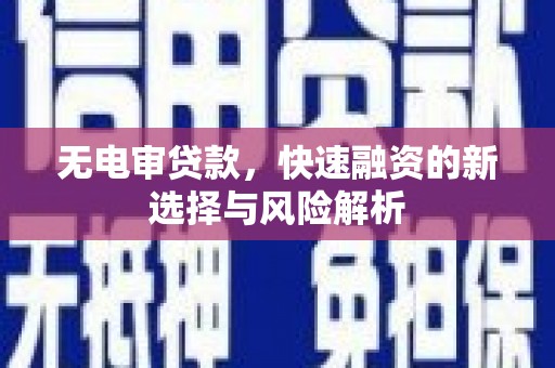 禹州无电审贷款，快速融资的新选择与风险解析