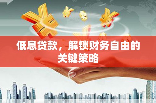 禹州低息贷款，解锁财务自由的关键策略
