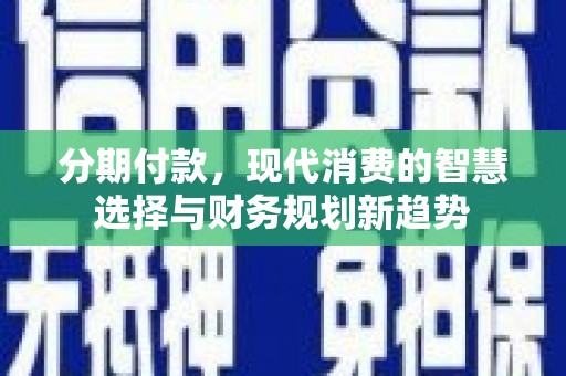 禹州分期付款，现代消费的智慧选择与财务规划新趋势