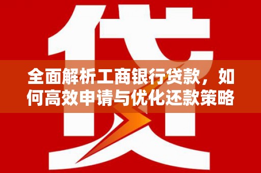 禹州全面解析工商银行贷款，如何高效申请与优化还款策略