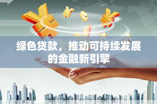 禹州绿色贷款，推动可持续发展的金融新引擎