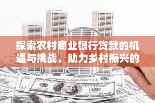 禹州探索农村商业银行贷款的机遇与挑战，助力乡村振兴的金融引擎