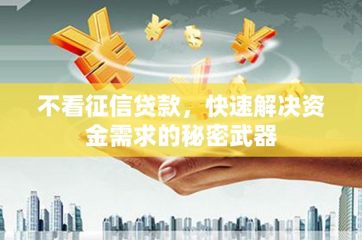 禹州不看征信贷款，快速解决资金需求的秘密武器