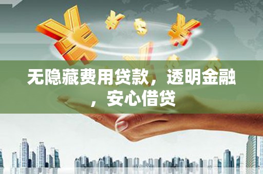 禹州无隐藏费用贷款，透明金融，安心借贷