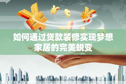 禹州如何通过贷款装修实现梦想家居的完美蜕变
