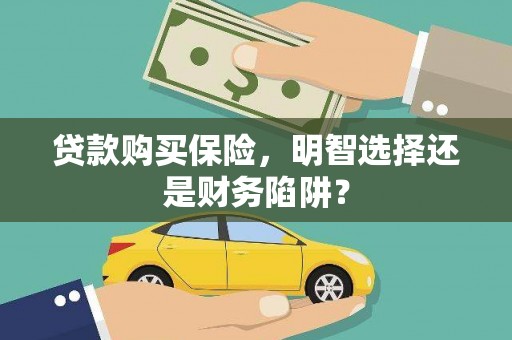 禹州贷款购买保险，明智选择还是财务陷阱？