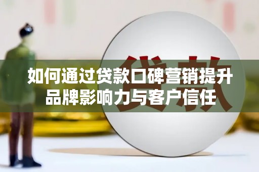 禹州如何通过贷款口碑营销提升品牌影响力与客户信任