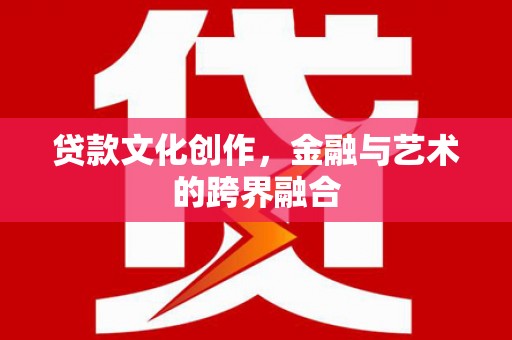 禹州贷款文化创作，金融与艺术的跨界融合