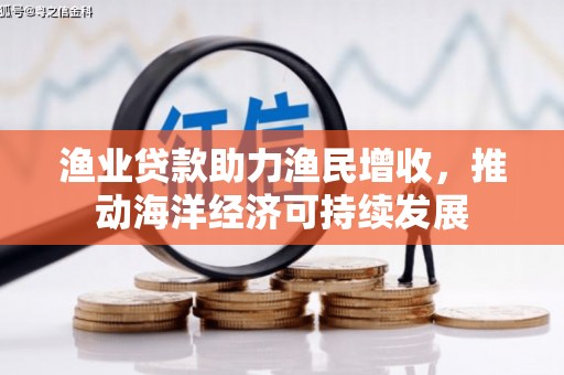 禹州渔业贷款助力渔民增收，推动海洋经济可持续发展