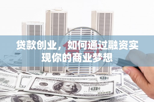禹州贷款创业，如何通过融资实现你的商业梦想