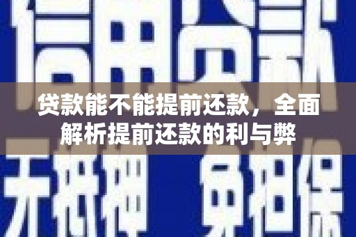 禹州贷款能不能提前还款，全面解析提前还款的利与弊
