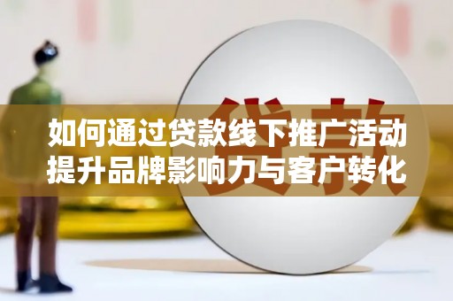 禹州如何通过贷款线下推广活动提升品牌影响力与客户转化率