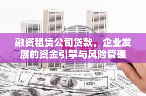 禹州融资租赁公司贷款，企业发展的资金引擎与风险管理