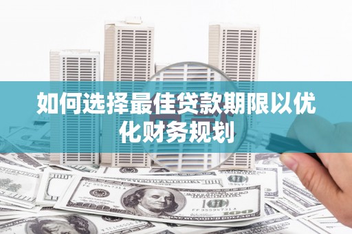 禹州如何选择最佳贷款期限以优化财务规划