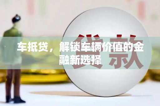 禹州车抵贷，解锁车辆价值的金融新选择
