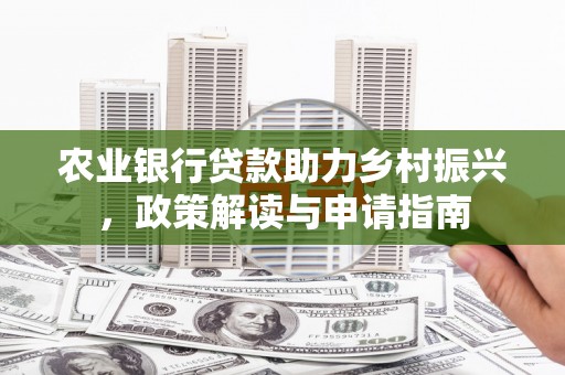 禹州农业银行贷款助力乡村振兴，政策解读与申请指南