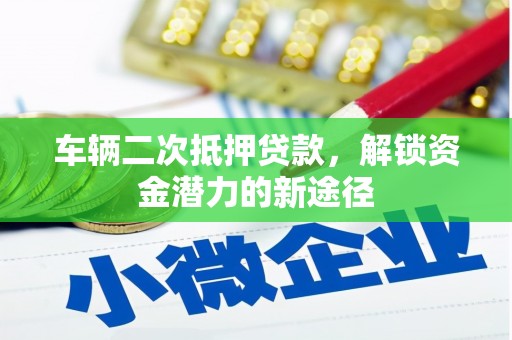 禹州车辆二次抵押贷款，解锁资金潜力的新途径