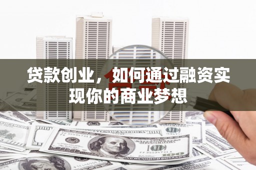 禹州贷款创业，如何通过融资实现你的商业梦想