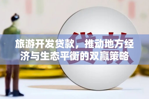 禹州旅游开发贷款，推动地方经济与生态平衡的双赢策略