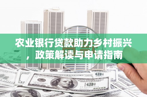禹州农业银行贷款助力乡村振兴，政策解读与申请指南