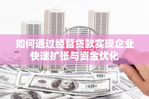 禹州如何通过经营贷款实现企业快速扩张与资金优化