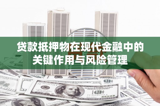 禹州贷款抵押物在现代金融中的关键作用与风险管理