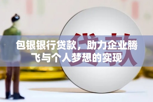 禹州包银银行贷款，助力企业腾飞与个人梦想的实现
