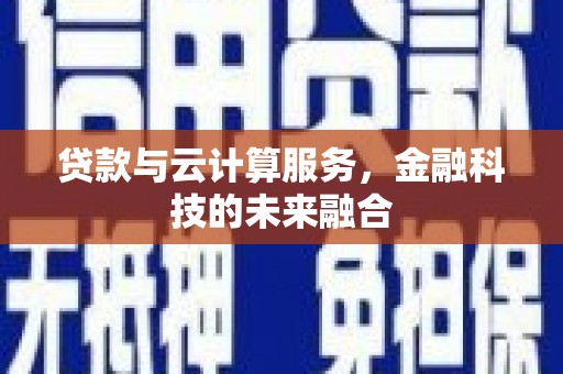 禹州贷款与云计算服务，金融科技的未来融合