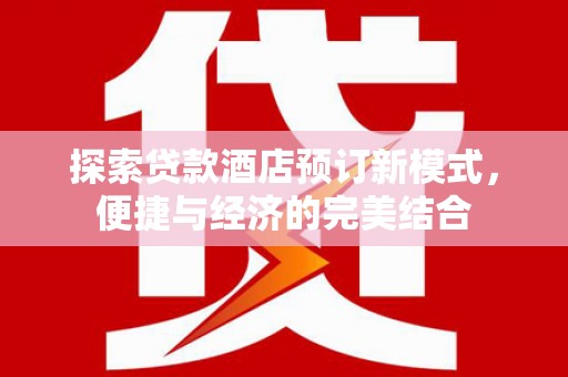 禹州探索贷款酒店预订新模式，便捷与经济的完美结合